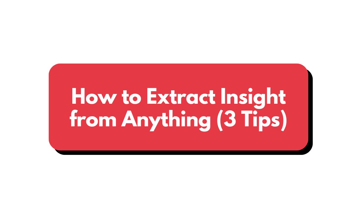 ๐ง How to Extract Insight from Anything (3 Tips)
