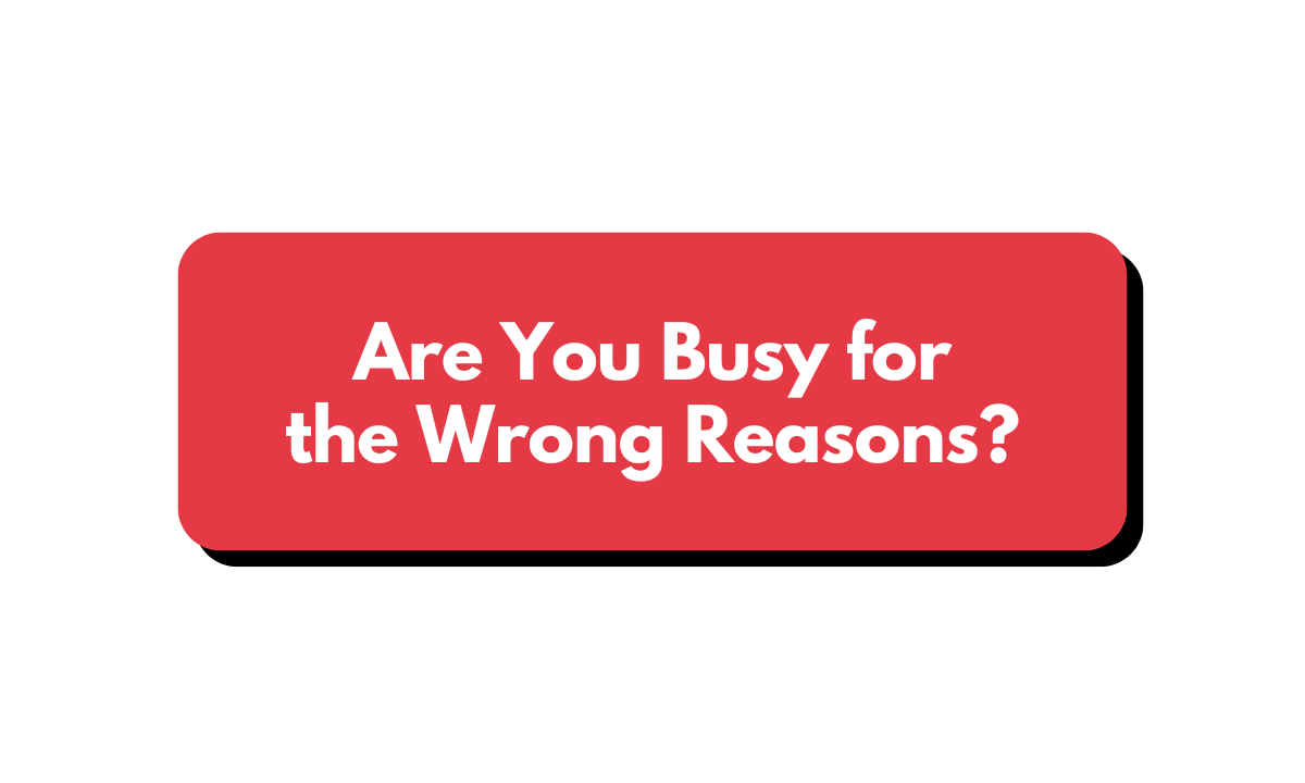 How to Check If You're Busy for the Wrong Reasons